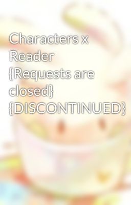 Characters x Reader {Requests are closed} {DISCONTINUED}