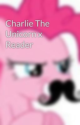 Charlie The Unicorn x Reader