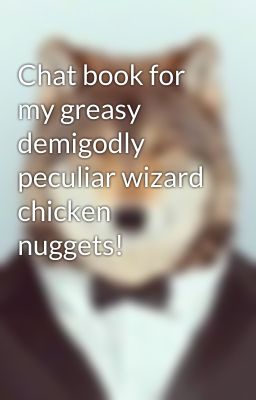 Chat book for my greasy demigodly peculiar wizard chicken nuggets!