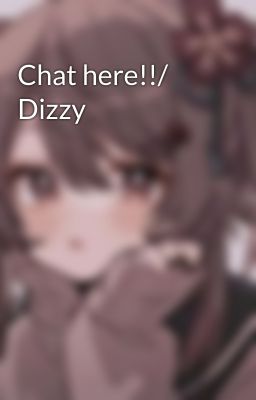 Chat here!!/ Dizzy