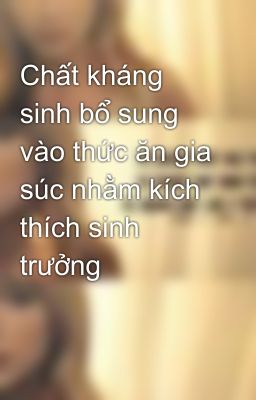 Chất kháng sinh bổ sung vào thức ăn gia súc nhằm kích thích sinh trưởng