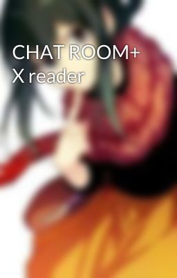 CHAT ROOM+ X reader