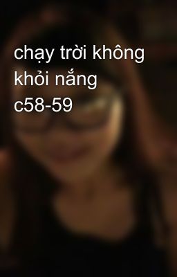 chạy trời không khỏi nắng c58-59