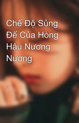 Chế Độ Sủng Đế Của Hòng Hậu Nương Nương