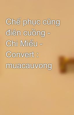 Chế phục cũng điên cuồng - Chi Miểu - Convert : muacauvong