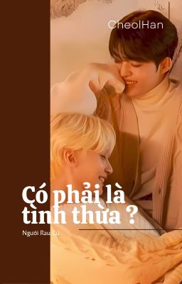 [CHEOLHAN] [CHUYỂN VER] Có phải là tình thừa ?