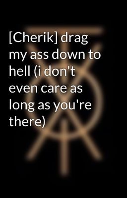 [Cherik] drag my ass down to hell (i don't even care as long as you're there)