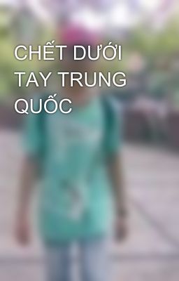 CHẾT DƯỚI TAY TRUNG QUỐC