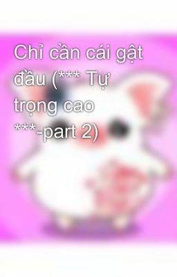 Chỉ cần cái gật đầu (*** Tự trọng cao ***-part 2)