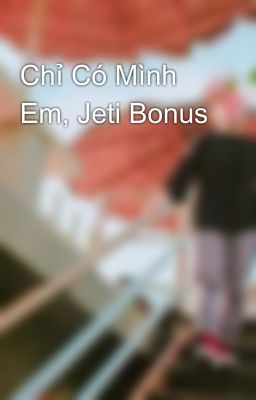 Chỉ Có Mình Em, Jeti Bonus