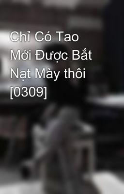 Chỉ Có Tao Mới Được Bắt Nạt Mày thôi [0309]