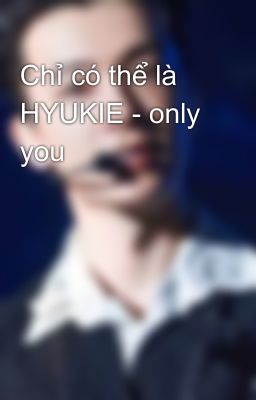 Chỉ có thể là HYUKIE - only you