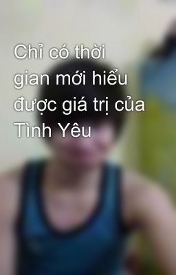 Chỉ có thời gian mới hiểu được giá trị của Tình Yêu