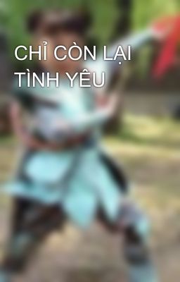 CHỈ CÒN LẠI TÌNH YÊU 