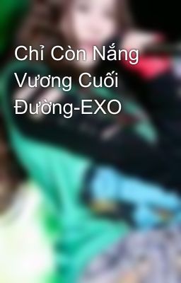 Chỉ Còn Nắng Vương Cuối Đường-EXO