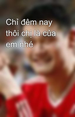 Chỉ đêm nay thôi chị là của em nhé