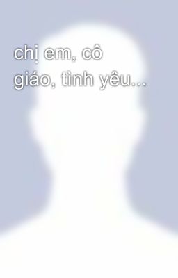 chị em, cô giáo, tình yêu...