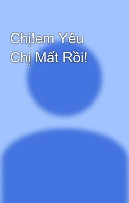 Chị!em Yêu Chị Mất Rồi!