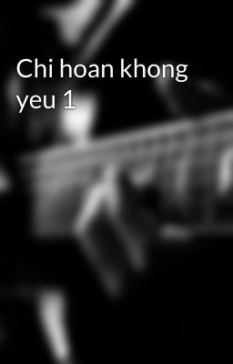 Chi hoan khong yeu 1