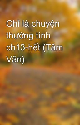 Chỉ là chuyện thường tình ch13-hết (Tâm Văn)