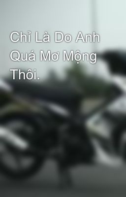 Chỉ Là Do Anh Quá Mơ Mộng Thôi.