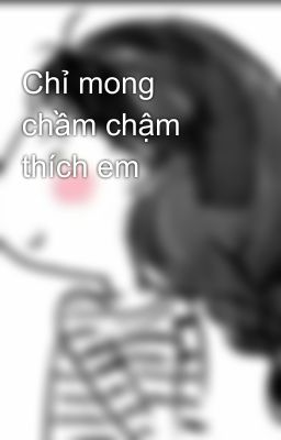 Chỉ mong chầm chậm thích em