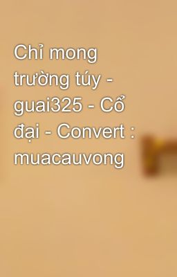 Chỉ mong trường túy - guai325 - Cổ đại - Convert : muacauvong