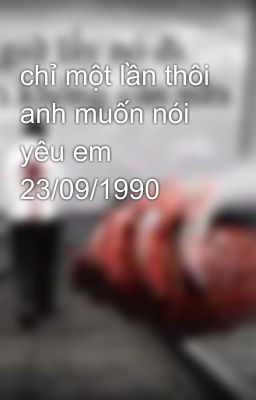 chỉ một lần thôi anh muốn nói yêu em 23/09/1990