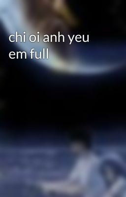 chi oi anh yeu em full