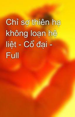 Chỉ sợ thiên hạ không loạn hệ liệt - Cổ đại - Full