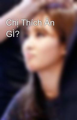 Chị Thích Ăn GÌ?