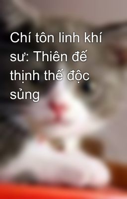 Chí tôn linh khí sư: Thiên đế thịnh thế độc sủng