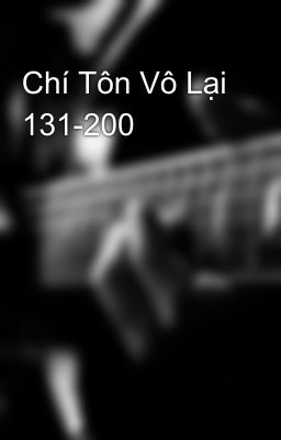 Chí Tôn Vô Lại 131-200