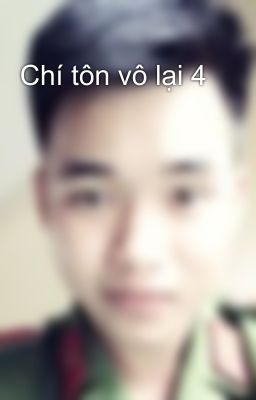 Chí tôn vô lại 4