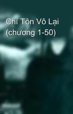 Chí Tôn Vô Lại (chương 1-50)