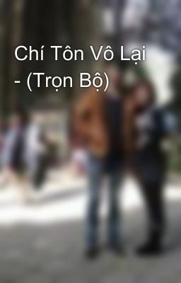 Chí Tôn Vô Lại - (Trọn Bộ)