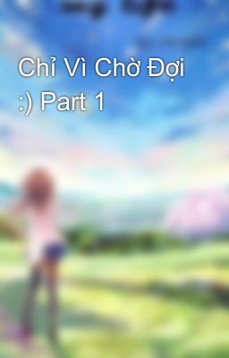 Chỉ Vì Chờ Đợi :) Part 1