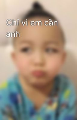 Chỉ vì em cần anh