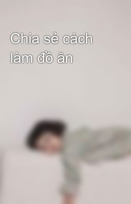 Chia sẻ cách làm đồ ăn 😋😋