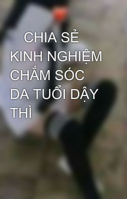 😍CHIA SẺ KINH NGHIỆM CHẮM SÓC DA TUỔI DẬY THÌ🌸