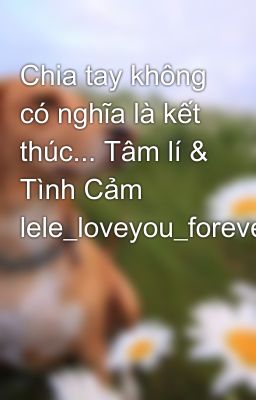 Chia tay không có nghĩa là kết thúc... Tâm lí & Tình Cảm lele_loveyou_forever