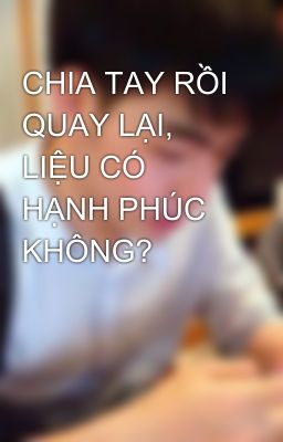 CHIA TAY RỒI QUAY LẠI, LIỆU CÓ HẠNH PHÚC KHÔNG?