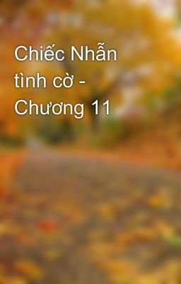 Chiếc Nhẫn tình cờ - Chương 11