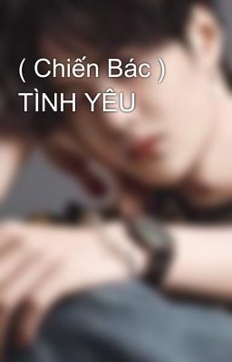 ( Chiến Bác ) TÌNH YÊU