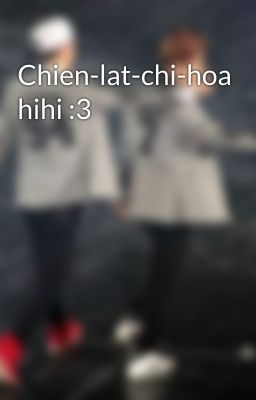 Chien-lat-chi-hoa hihi :3