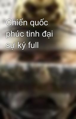 Chiến quốc phúc tinh đại sự ký full