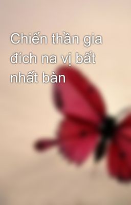 Chiến thần gia đích na vị bất nhất bàn