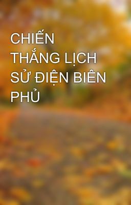 CHIẾN THẮNG LỊCH SỬ ĐIỆN BIÊN PHỦ