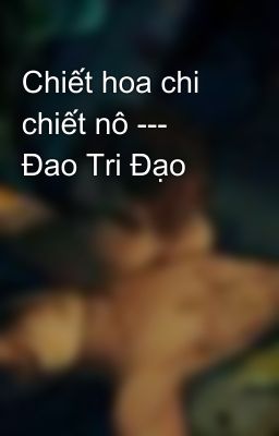 Chiết hoa chi chiết nô --- Đao Tri Đạo