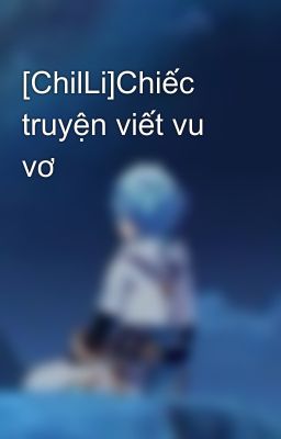 [ChilLi]Chiếc truyện viết vu vơ